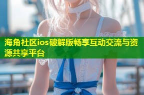 海角社区ios破解版畅享互动交流与资源共享平台