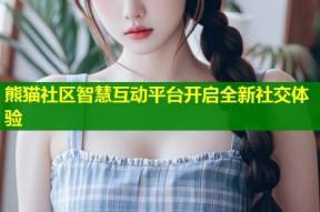 熊猫社区智慧互动平台开启全新社交体验