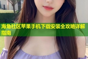 海角社区苹果手机下载安装全攻略详解指南