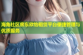 海角社区房东欣怡租赁平台便捷管理与优质服务