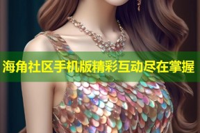 海角社区手机版精彩互动尽在掌握