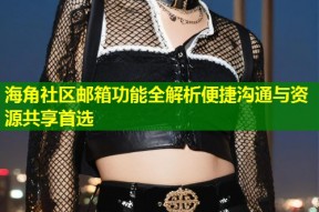 海角社区邮箱功能全解析便捷沟通与资源共享首选