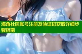 海角社区账号注册及验证码获取详细步骤指南