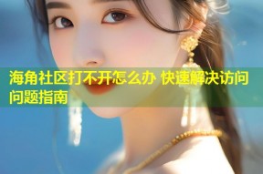 海角社区打不开怎么办 快速解决访问问题指南