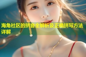 海角社区的拼音全解析及正确拼写方法详解
