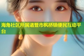 海角社区所属诸暨市枫桥镇便民互动平台