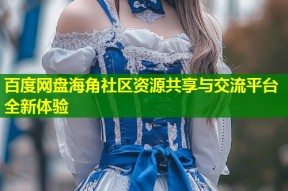 百度网盘海角社区资源共享与交流平台全新体验