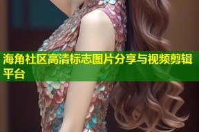 海角社区高清标志图片分享与视频剪辑平台