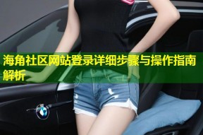 海角社区网站登录详细步骤与操作指南解析