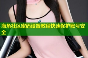 海角社区密码设置教程快速保护账号安全