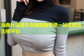海角社区房东专属智能管理一站式高效出租平台