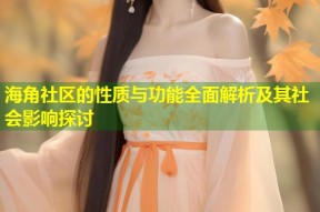 海角社区的性质与功能全面解析及其社会影响探讨