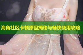 海角社区卡顿原因揭秘与畅快使用攻略