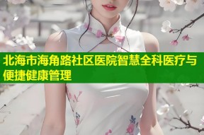 北海市海角路社区医院智慧全科医疗与便捷健康管理