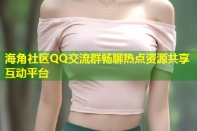 海角社区QQ交流群畅聊热点资源共享互动平台