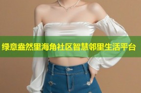 绿意盎然里海角社区智慧邻里生活平台