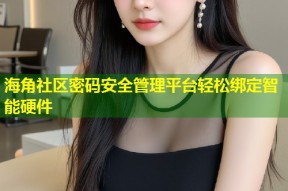 海角社区密码安全管理平台轻松绑定智能硬件