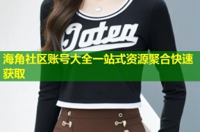 海角社区账号大全一站式资源聚合快速获取