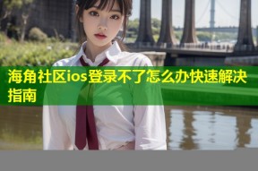海角社区ios登录不了怎么办快速解决指南