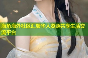 海角海外社区汇聚华人资源共享生活交流平台
