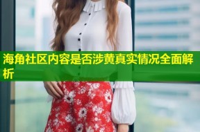 海角社区内容是否涉黄真实情况全面解析