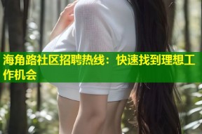 海角路社区招聘热线：快速找到理想工作机会