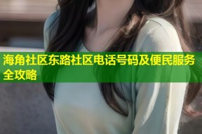 海角社区东路社区电话号码及便民服务全攻略