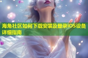 海角社区如何下载安装及登录iOS设备详细指南