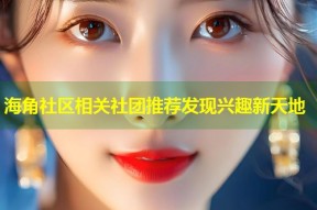 海角社区相关社团推荐发现兴趣新天地