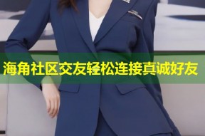 海角社区交友轻松连接真诚好友