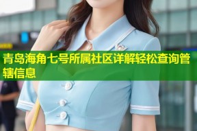 青岛海角七号所属社区详解轻松查询管辖信息