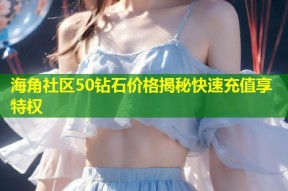 海角社区50钻石价格揭秘快速充值享特权