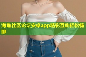 海角社区论坛安卓app精彩互动轻松畅聊