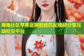 海角社区苹果官网智能匹配视频分享互动社交平台