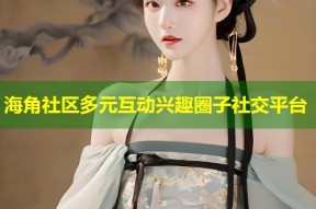 海角社区多元互动兴趣圈子社交平台