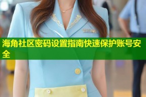 海角社区密码设置指南快速保护账号安全