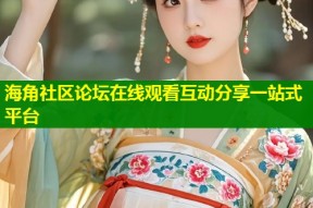 海角社区论坛在线观看互动分享一站式平台