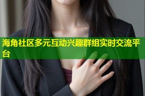 海角社区多元互动兴趣群组实时交流平台