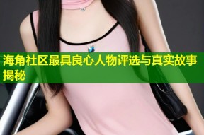 海角社区最具良心人物评选与真实故事揭秘