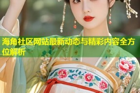 海角社区网站最新动态与精彩内容全方位解析