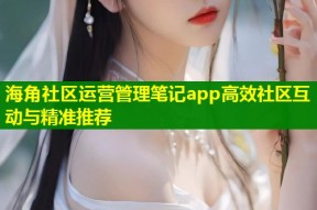 海角社区运营管理笔记app高效社区互动与精准推荐