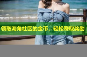 领取海角社区的金币，轻松赚取奖励