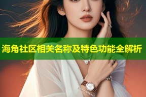 海角社区相关名称及特色功能全解析