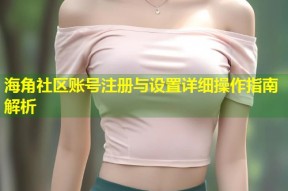 海角社区账号注册与设置详细操作指南解析