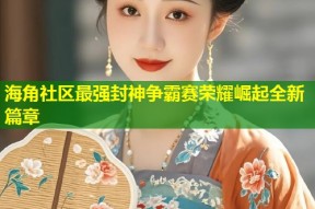 海角社区最强封神争霸赛荣耀崛起全新篇章