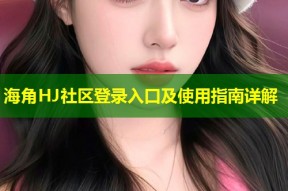 海角HJ社区登录入口及使用指南详解