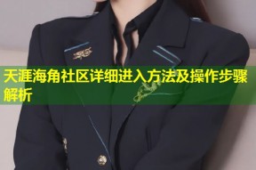 天涯海角社区详细进入方法及操作步骤解析