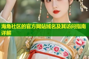 海角社区的官方网站域名及其访问指南详解