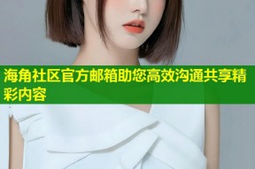 海角社区官方邮箱助您高效沟通共享精彩内容
