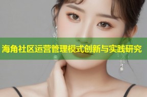 海角社区运营管理模式创新与实践研究
